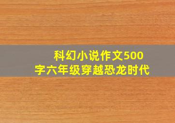 科幻小说作文500字六年级穿越恐龙时代