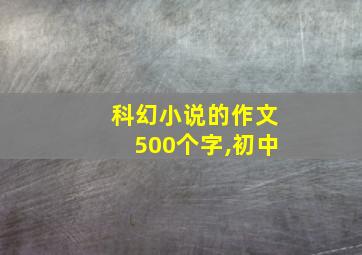 科幻小说的作文500个字,初中