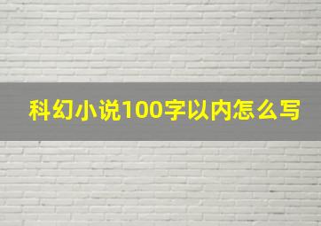 科幻小说100字以内怎么写