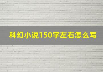 科幻小说150字左右怎么写