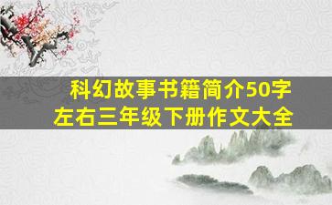 科幻故事书籍简介50字左右三年级下册作文大全