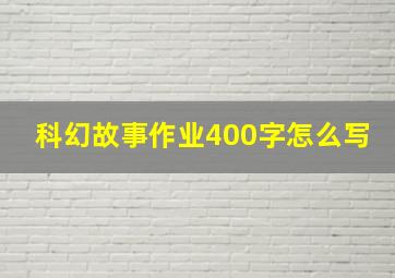 科幻故事作业400字怎么写