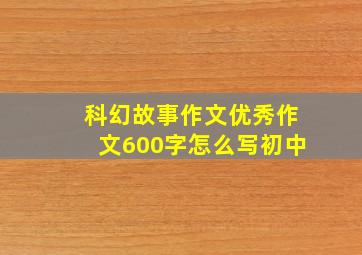 科幻故事作文优秀作文600字怎么写初中