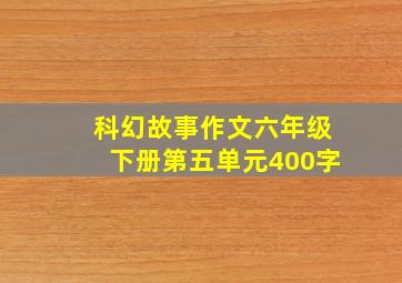 科幻故事作文六年级下册第五单元400字