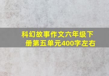 科幻故事作文六年级下册第五单元400字左右