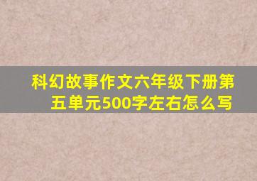 科幻故事作文六年级下册第五单元500字左右怎么写