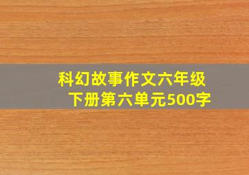 科幻故事作文六年级下册第六单元500字