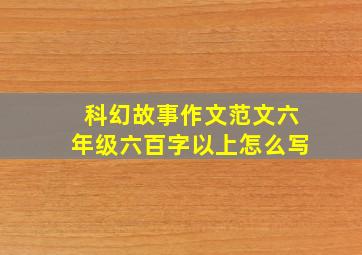 科幻故事作文范文六年级六百字以上怎么写