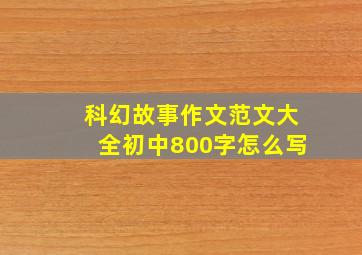 科幻故事作文范文大全初中800字怎么写