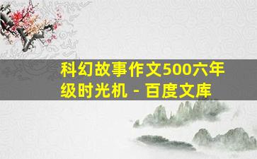 科幻故事作文500六年级时光机 - 百度文库