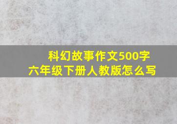 科幻故事作文500字六年级下册人教版怎么写