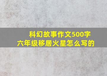 科幻故事作文500字六年级移居火星怎么写的