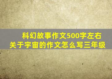 科幻故事作文500字左右关于宇宙的作文怎么写三年级