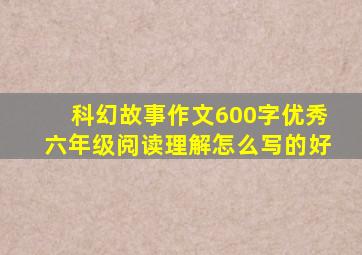 科幻故事作文600字优秀六年级阅读理解怎么写的好