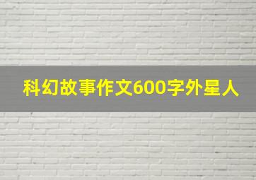 科幻故事作文600字外星人