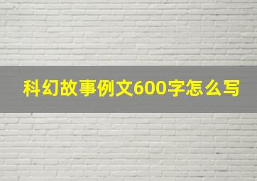 科幻故事例文600字怎么写