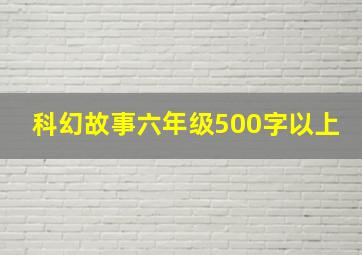 科幻故事六年级500字以上