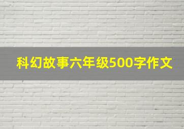 科幻故事六年级500字作文