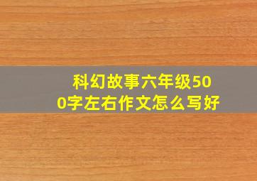 科幻故事六年级500字左右作文怎么写好