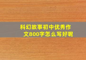 科幻故事初中优秀作文800字怎么写好呢