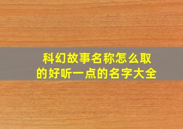 科幻故事名称怎么取的好听一点的名字大全