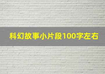 科幻故事小片段100字左右