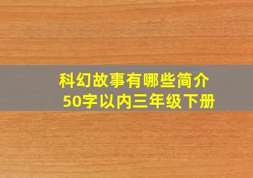 科幻故事有哪些简介50字以内三年级下册