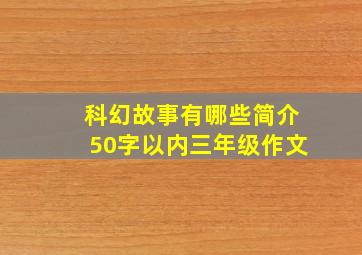 科幻故事有哪些简介50字以内三年级作文