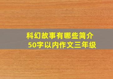 科幻故事有哪些简介50字以内作文三年级