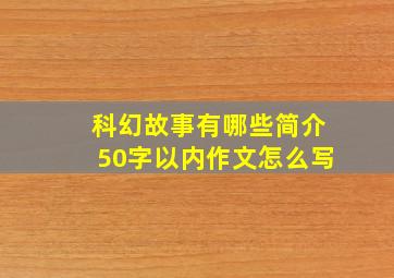 科幻故事有哪些简介50字以内作文怎么写