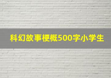 科幻故事梗概500字小学生