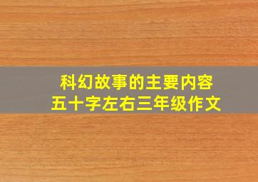 科幻故事的主要内容五十字左右三年级作文