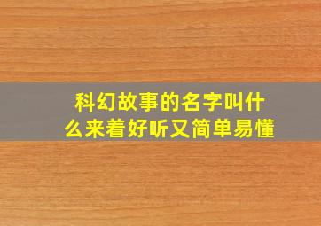 科幻故事的名字叫什么来着好听又简单易懂