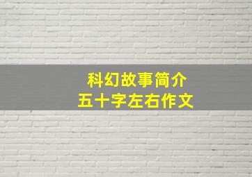 科幻故事简介五十字左右作文