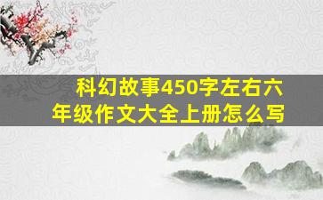 科幻故事450字左右六年级作文大全上册怎么写