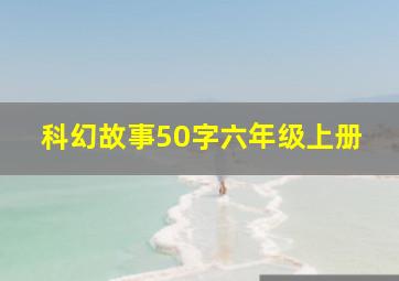 科幻故事50字六年级上册