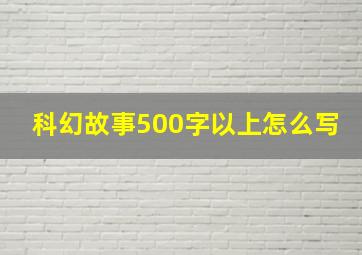 科幻故事500字以上怎么写