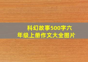 科幻故事500字六年级上册作文大全图片