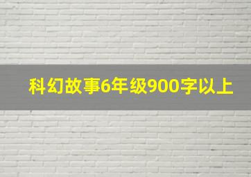 科幻故事6年级900字以上