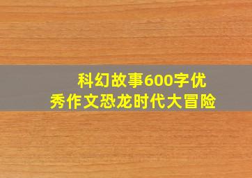 科幻故事600字优秀作文恐龙时代大冒险