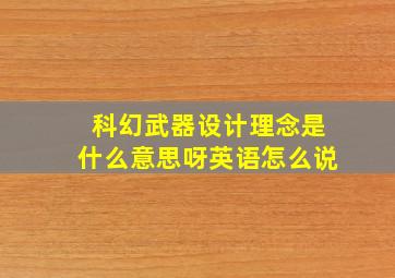 科幻武器设计理念是什么意思呀英语怎么说