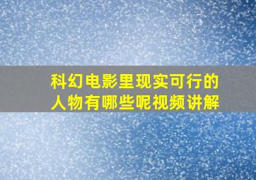 科幻电影里现实可行的人物有哪些呢视频讲解