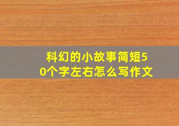 科幻的小故事简短50个字左右怎么写作文