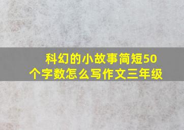 科幻的小故事简短50个字数怎么写作文三年级