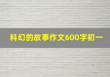 科幻的故事作文600字初一