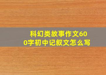 科幻类故事作文600字初中记叙文怎么写