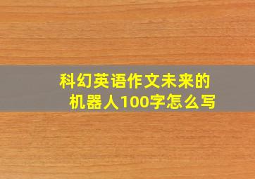 科幻英语作文未来的机器人100字怎么写