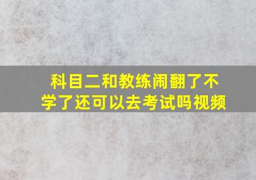 科目二和教练闹翻了不学了还可以去考试吗视频