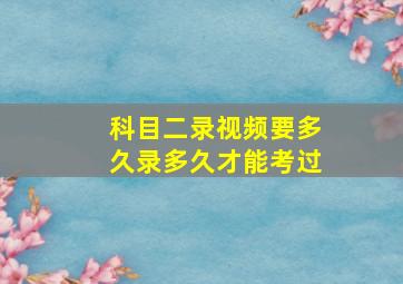 科目二录视频要多久录多久才能考过