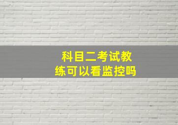 科目二考试教练可以看监控吗